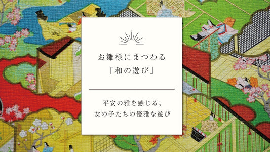 お雛様にまつわる「和の遊び」〜平安の雅を感じる、女の子たちの優雅な遊び〜