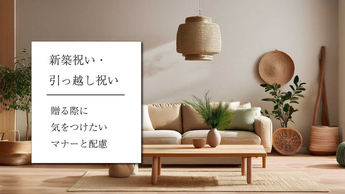 新築祝い・引っ越し祝いを贈る際に気をつけたいマナーと配慮