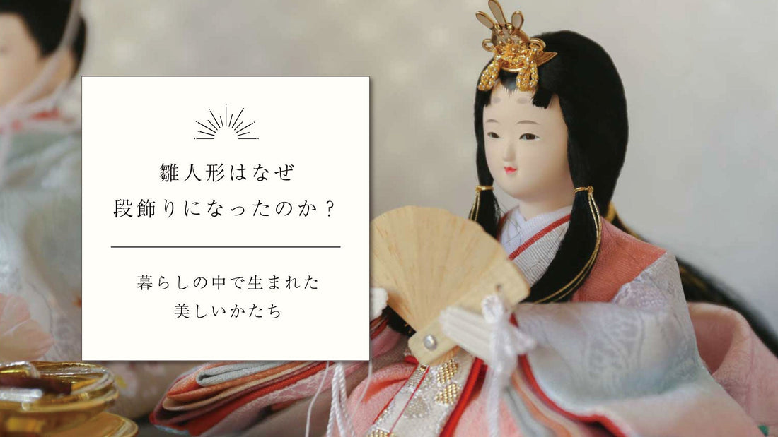 雛人形はなぜ段飾りになったのか？〜暮らしの中で生まれた、美しいかたち〜